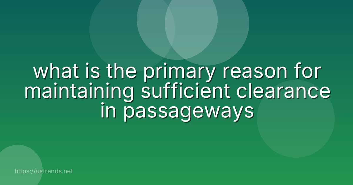 what is the primary reason for maintaining sufficient clearance in passageways