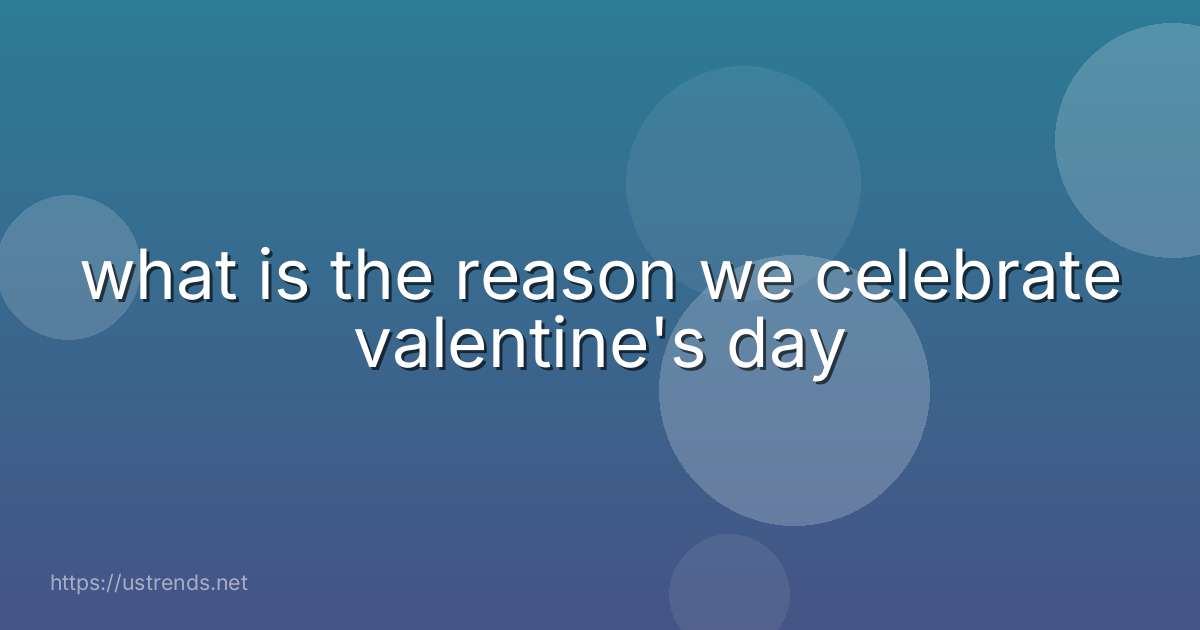what is the reason we celebrate valentine's day