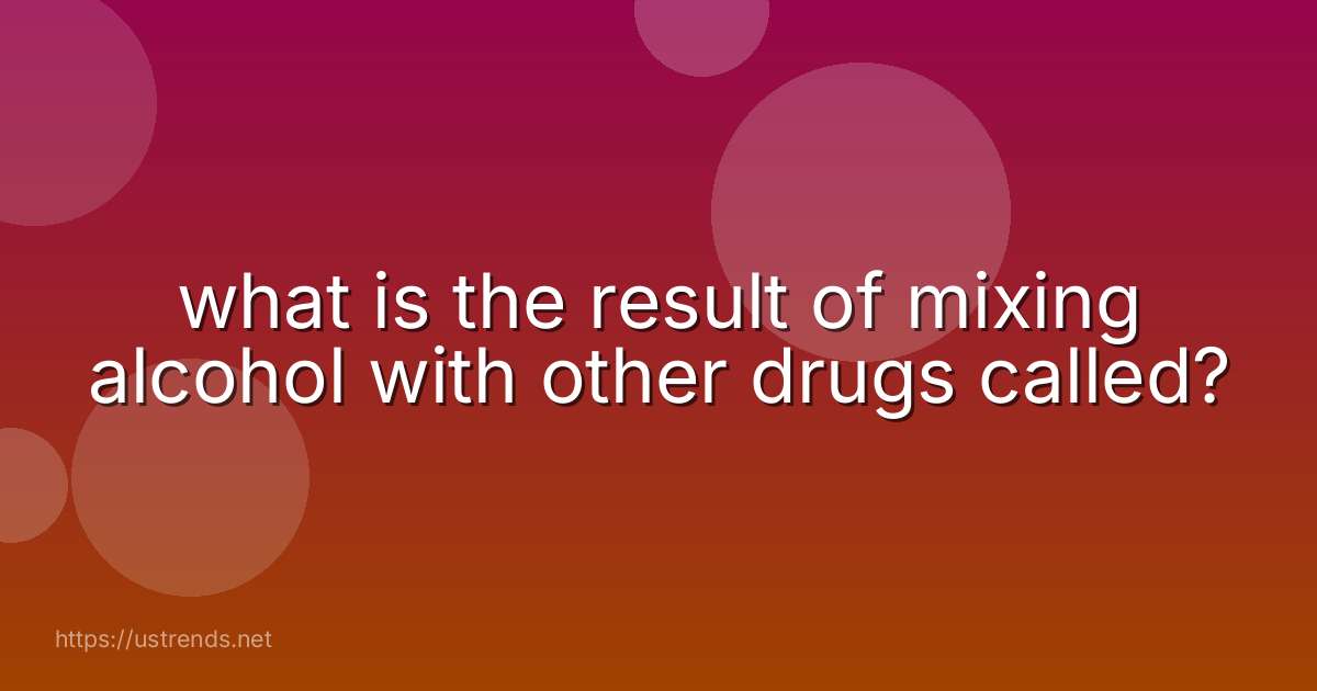 what is the result of mixing alcohol with other drugs called?