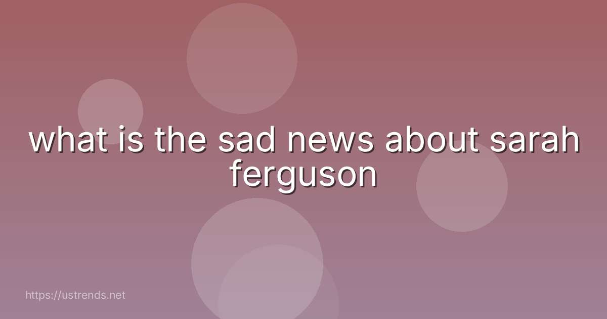 what is the sad news about sarah ferguson