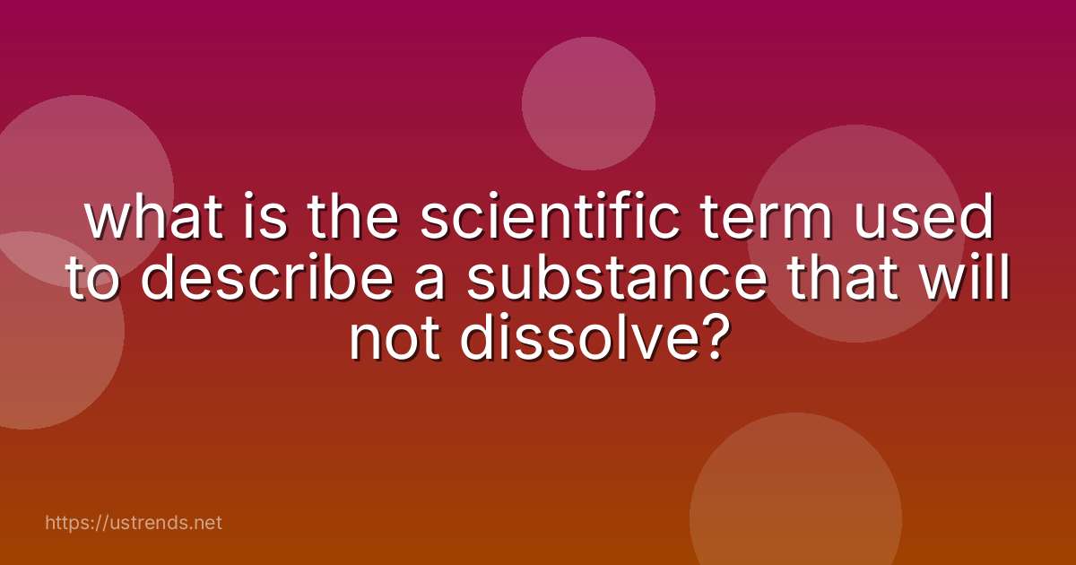 what is the scientific term used to describe a substance that will not dissolve?