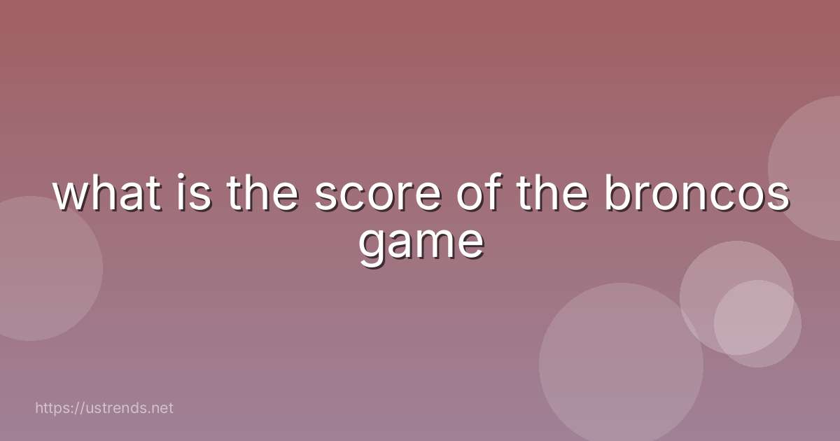 what is the score of the broncos game