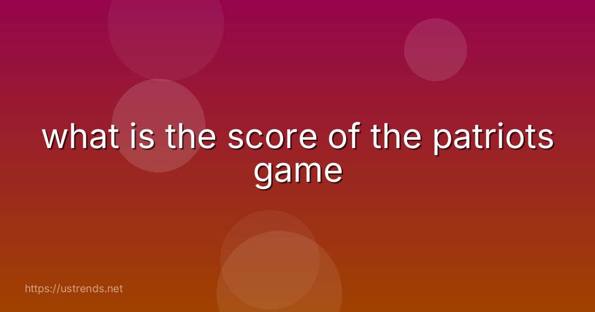 what is the score of the patriots game