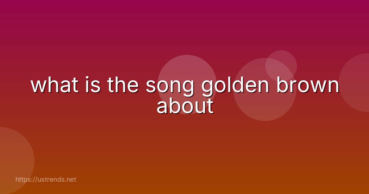 what is the song golden brown about