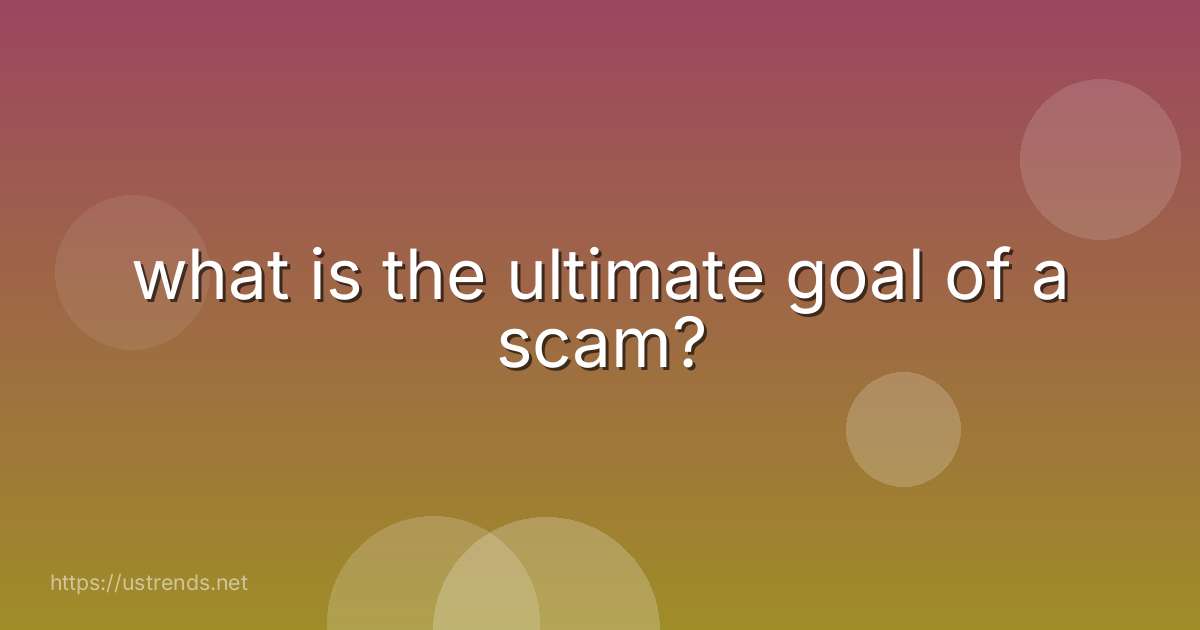 what is the ultimate goal of a scam?