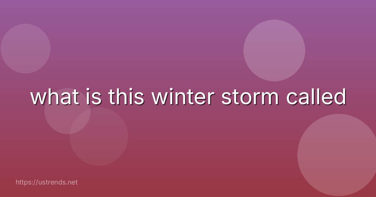 what is this winter storm called
