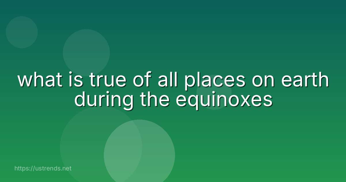 what is true of all places on earth during the equinoxes
