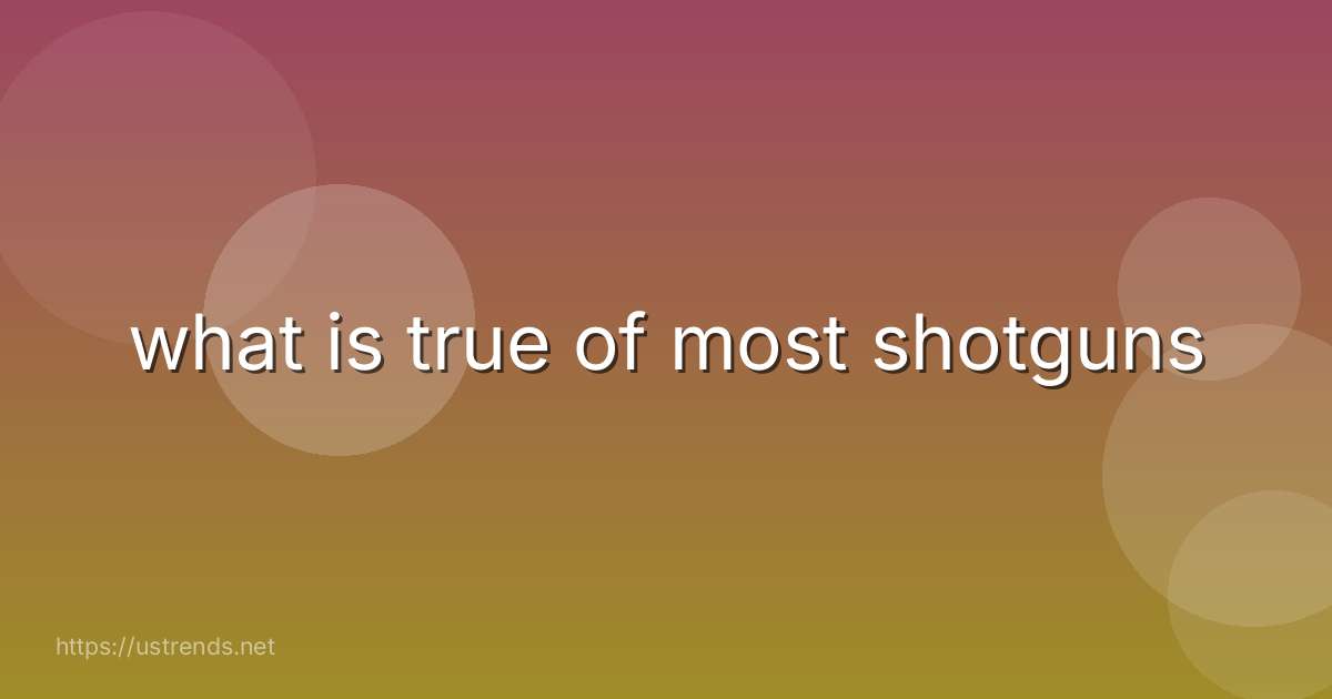 what is true of most shotguns