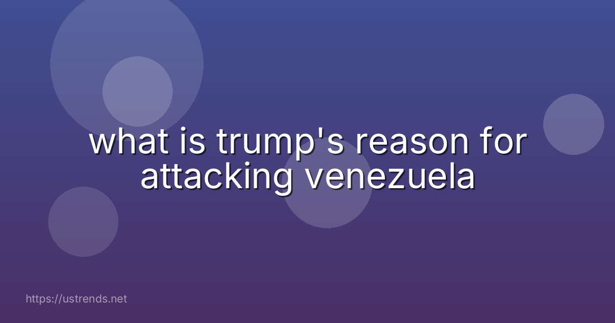 what is trump's reason for attacking venezuela