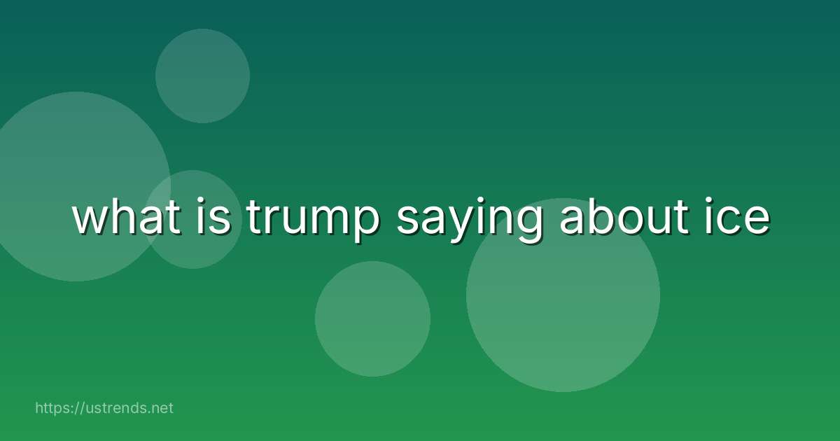 what is trump saying about ice