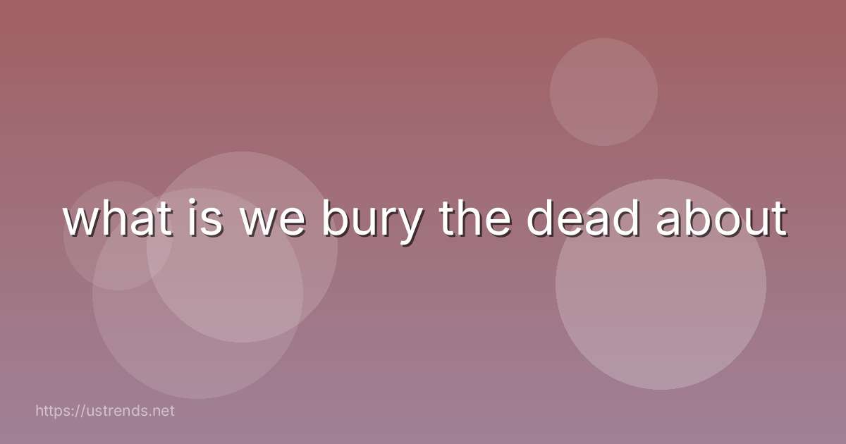 what is we bury the dead about
