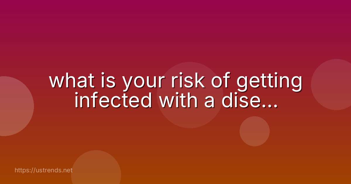 what is your risk of getting infected with a dise...