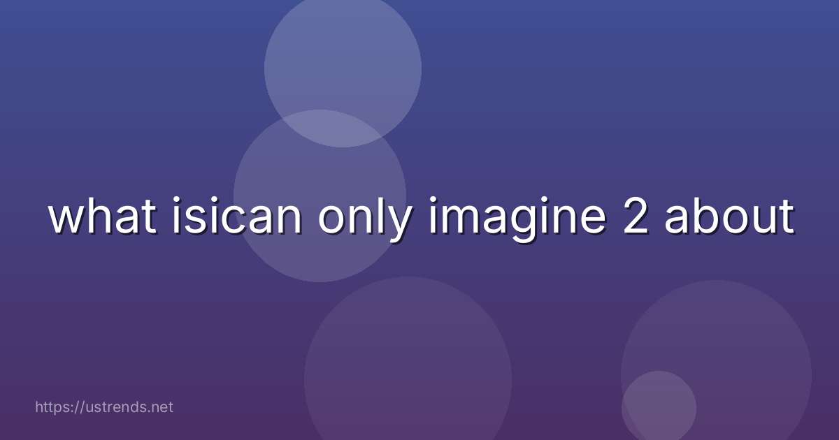 what isican only imagine 2 about