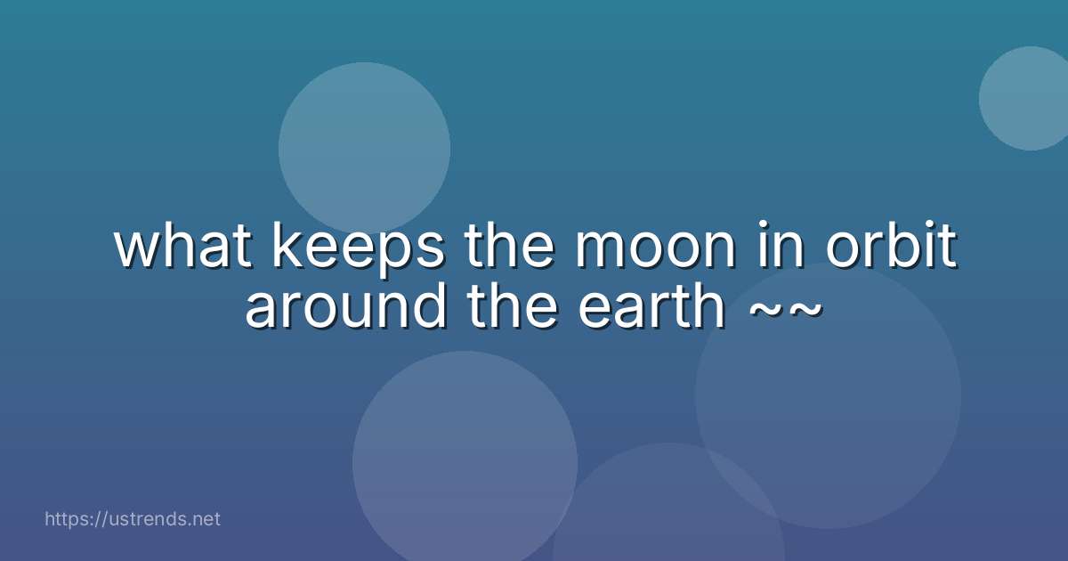 what keeps the moon in orbit around the earth ~~