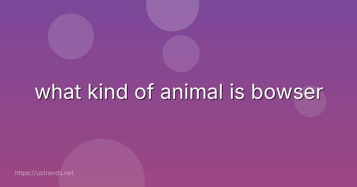 what kind of animal is bowser