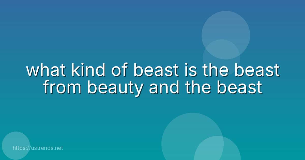 what kind of beast is the beast from beauty and the beast