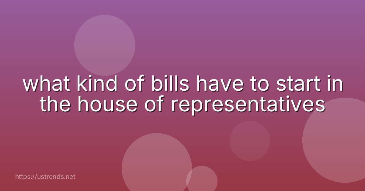 what kind of bills have to start in the house of representatives