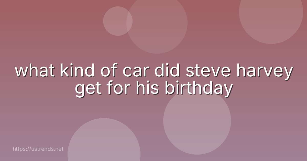 what kind of car did steve harvey get for his birthday