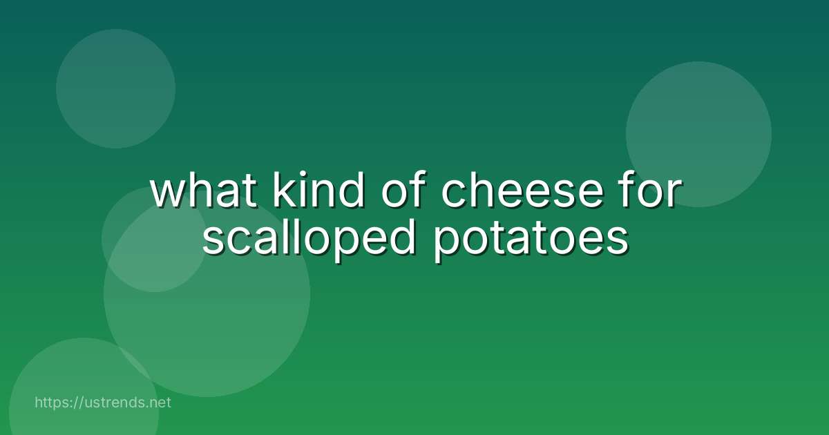 what kind of cheese for scalloped potatoes