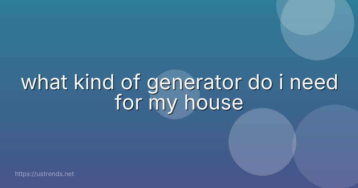 what kind of generator do i need for my house