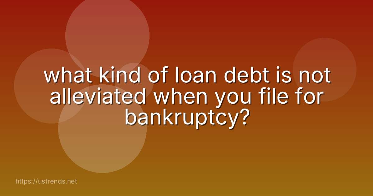 what kind of loan debt is not alleviated when you file for bankruptcy?