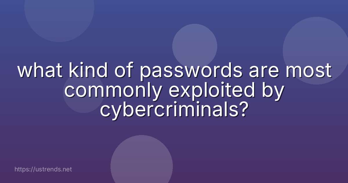 what kind of passwords are most commonly exploited by cybercriminals?