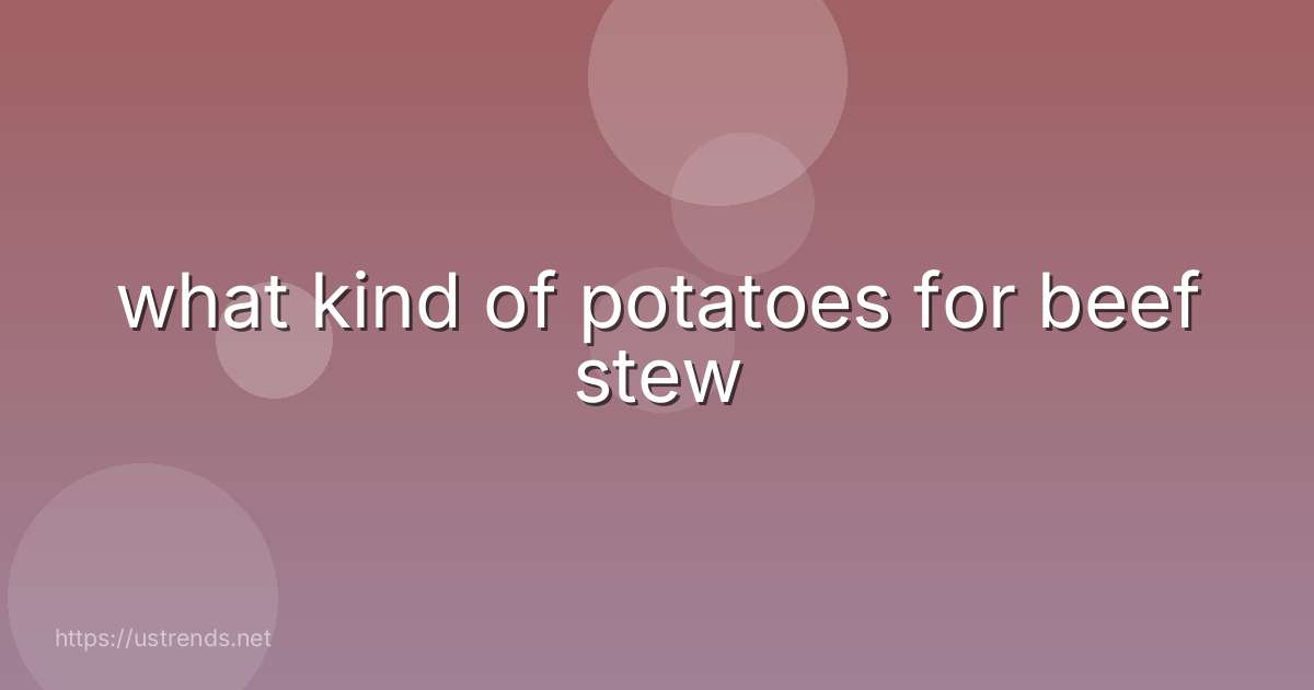 what kind of potatoes for beef stew