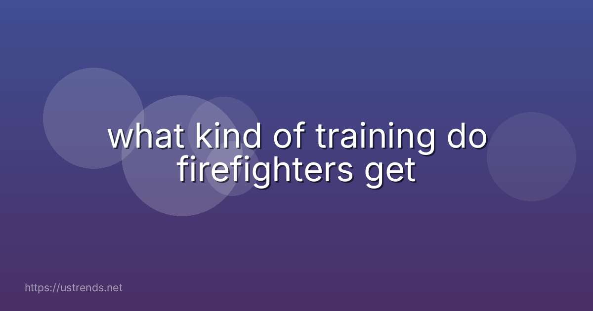 what kind of training do firefighters get