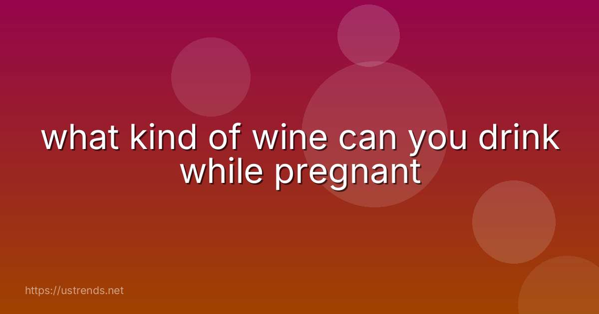 what kind of wine can you drink while pregnant