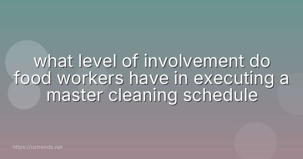 what level of involvement do food workers have in executing a master cleaning schedule