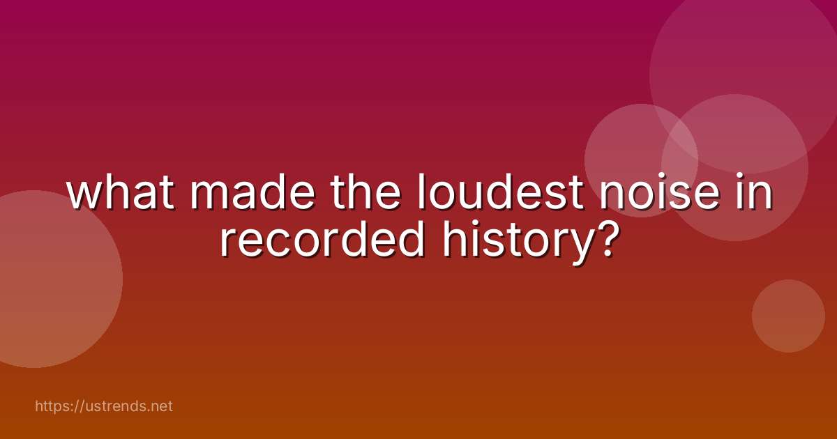 what made the loudest noise in recorded history?