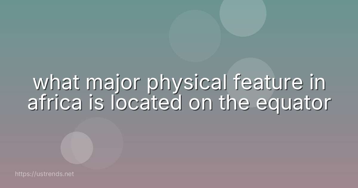 what major physical feature in africa is located on the equator