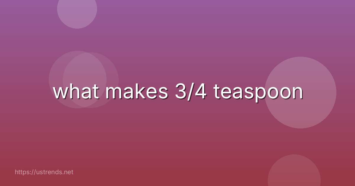 what makes 3/4 teaspoon
