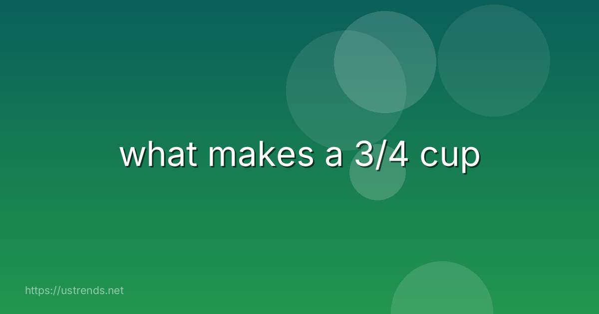 what makes a 3/4 cup