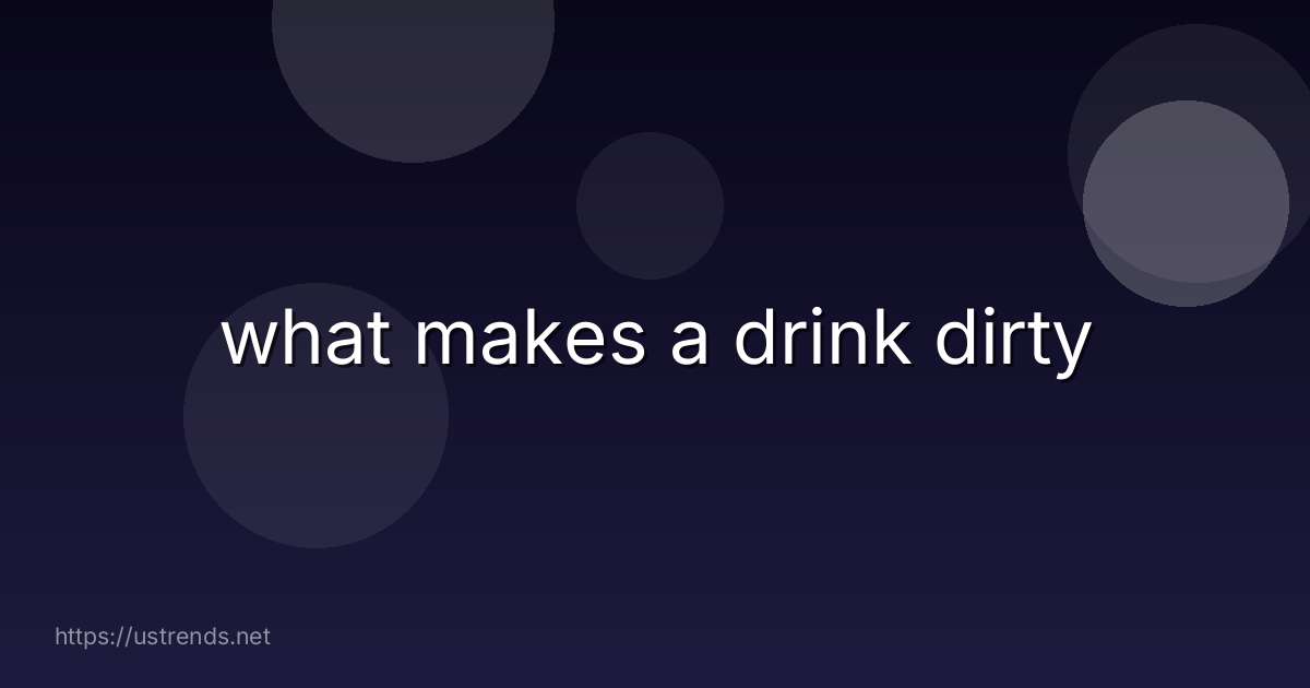 what makes a drink dirty