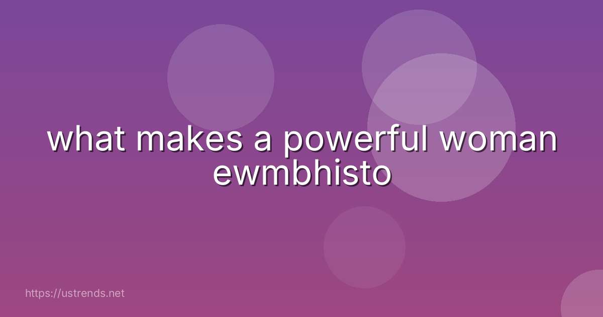 what makes a powerful woman ewmbhisto