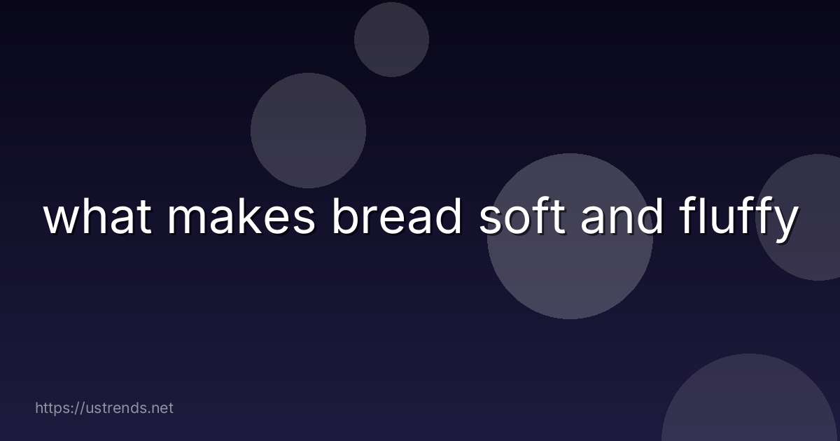 what makes bread soft and fluffy
