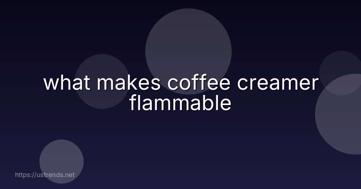 what makes coffee creamer flammable