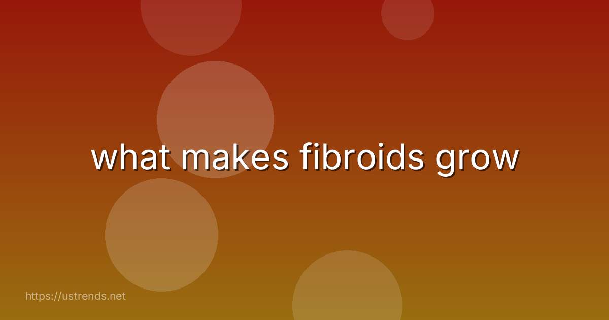 what makes fibroids grow