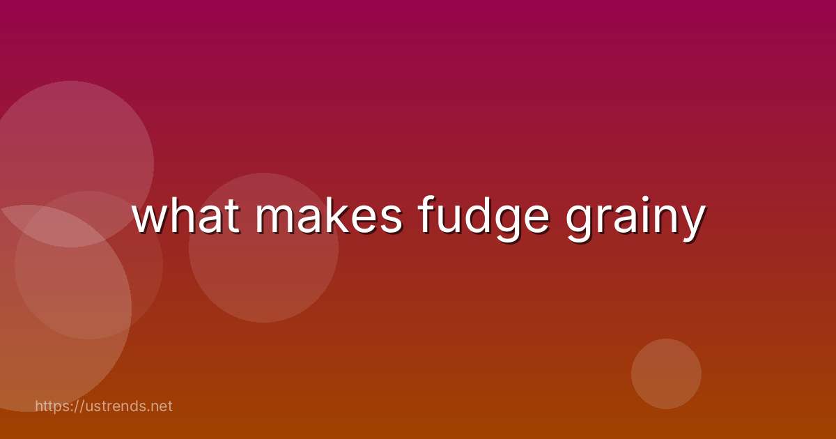 what makes fudge grainy