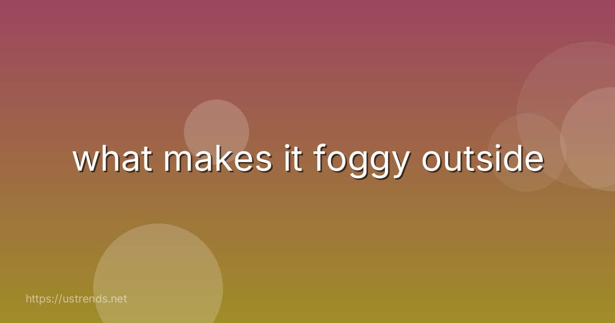 what makes it foggy outside