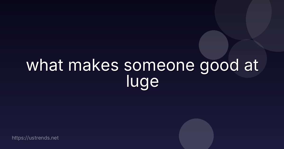 what makes someone good at luge