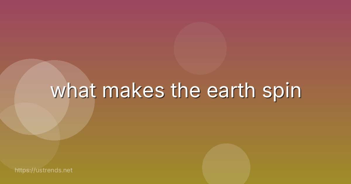 what makes the earth spin