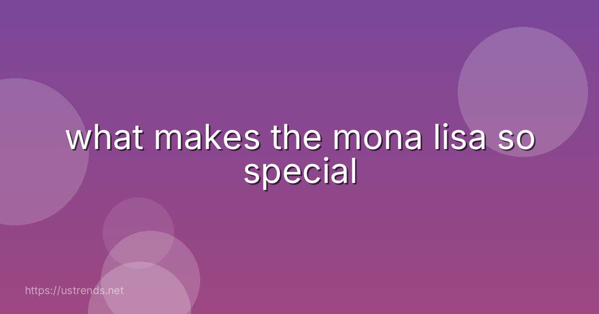 what makes the mona lisa so special