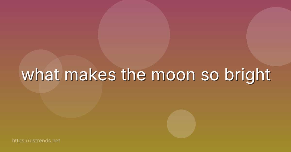 what makes the moon so bright