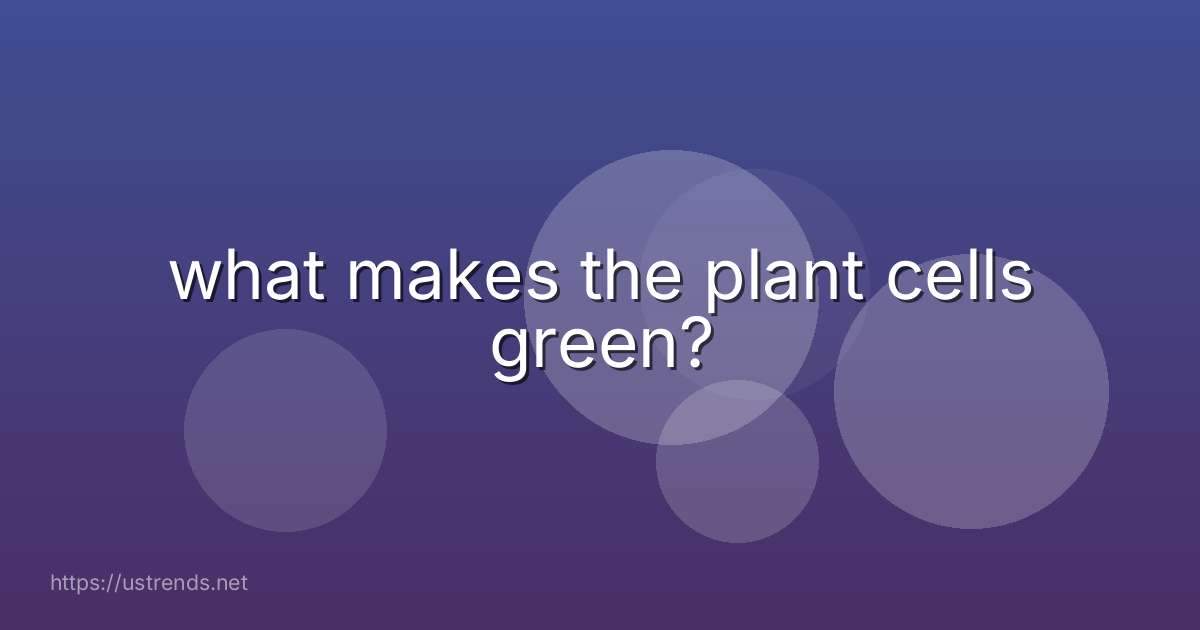 what makes the plant cells green?
