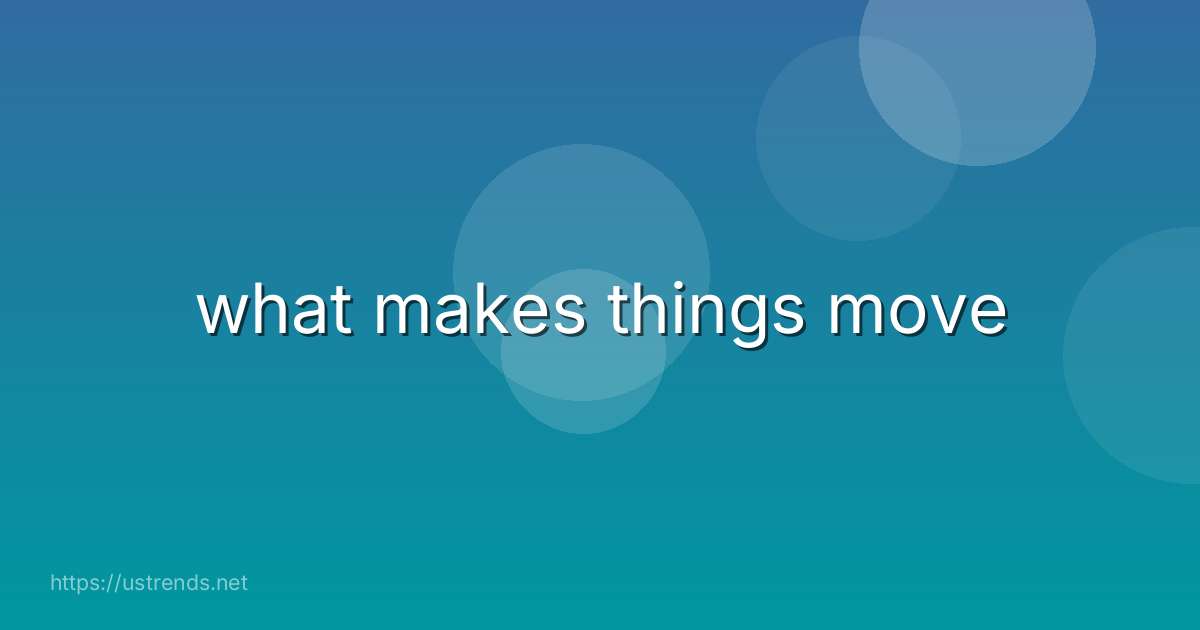 what makes things move