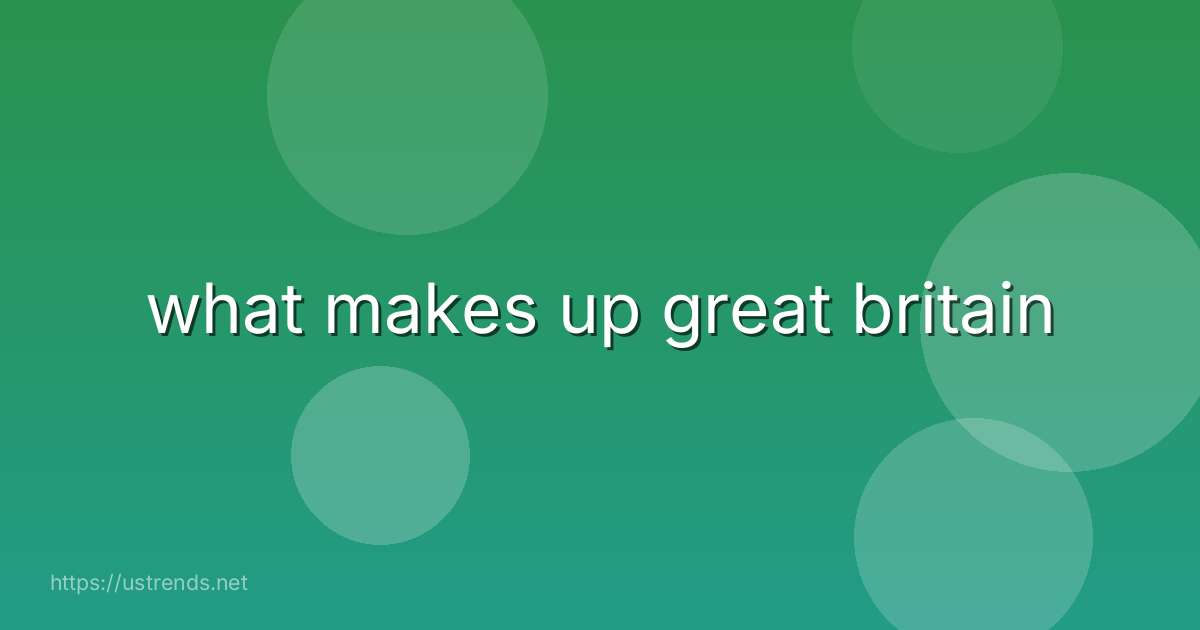 what makes up great britain