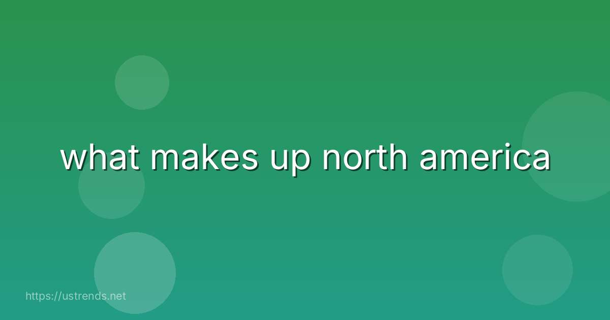 what makes up north america