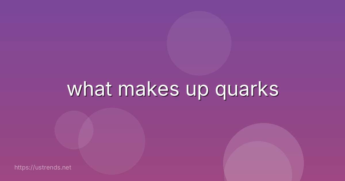 what makes up quarks
